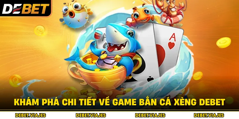 Khám phá chi tiết về game bắn cá Xèng Debet